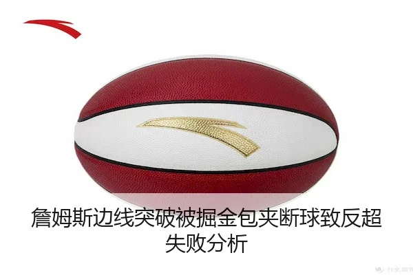 詹姆斯边线突破被掘金包夹断球致反超失败分析